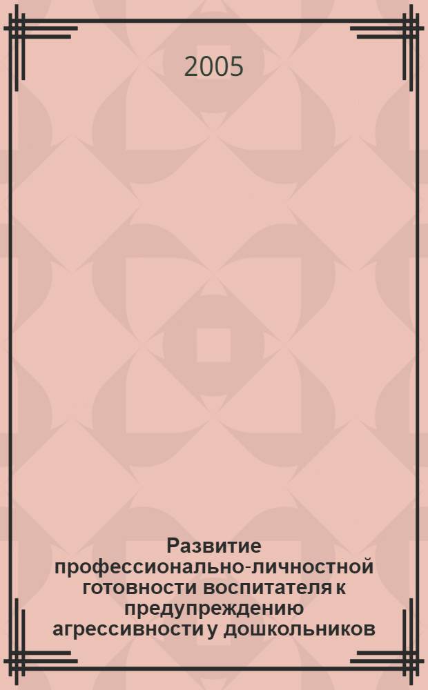 Развитие профессионально-личностной готовности воспитателя к предупреждению агрессивности у дошкольников: акмеологический подход