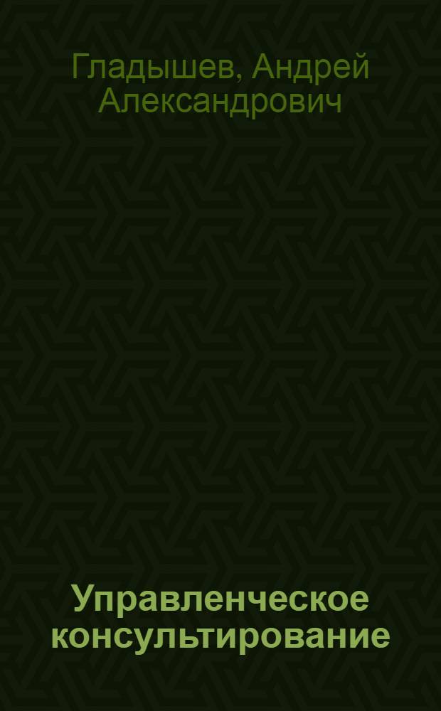 Управленческое консультирование : учебное пособие : для студентов 4-5 курсов факультета экономики и управления территориями