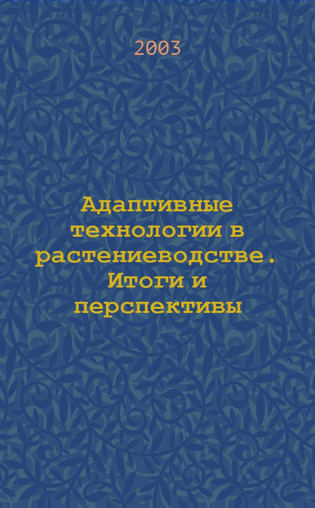 Адаптивные технологии в растениеводстве. Итоги и перспективы : материалы всероссийской научно-практической конференции, посвященной 60-летию кафедры растениеводства Ижевской ГСХА, 7-9 октября 2003 года