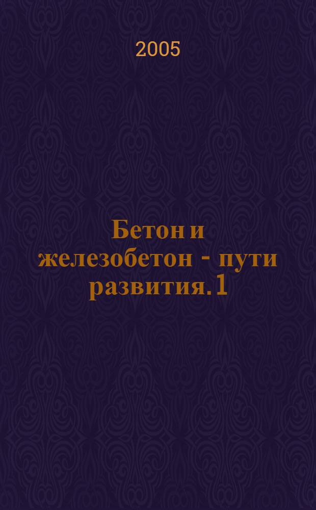 Бетон и железобетон - пути развития. 1 : Пленарные доклады
