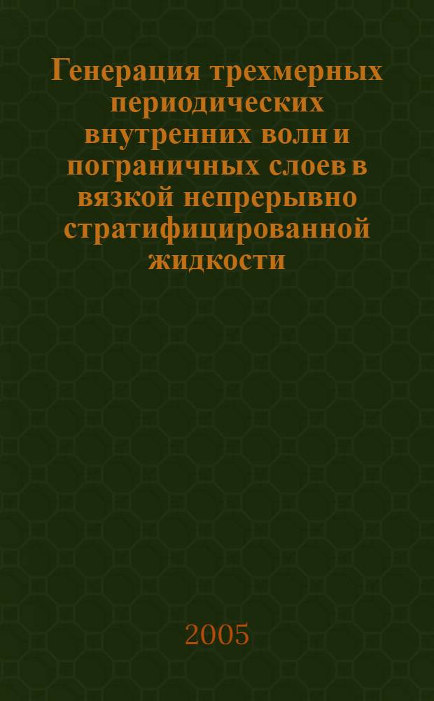 Генерация трехмерных периодических внутренних волн и пограничных слоев в вязкой непрерывно стратифицированной жидкости : автореф. дис. на соиск. учен. степ. к.ф.-м.н. : спец. 01.02.05