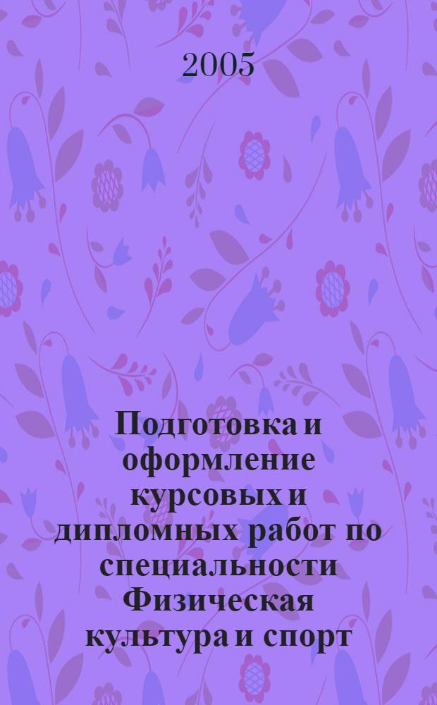 Подготовка и оформление курсовых и дипломных работ по специальности Физическая культура и спорт : методическое пособие для студентов физкультурных институтов (для очного и заочного обучения)