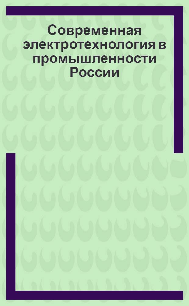 Современная электротехнология в промышленности России : материалы Всероссийской научно-технической конференции