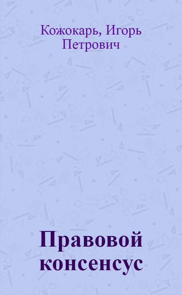 Правовой консенсус: общетеоретический анализ : автореф. дис. на соиск. учен. степ. канд. юрид. наук : специальность 12.00.01 <Теория и история права и государства; история учений о праве и государстве>