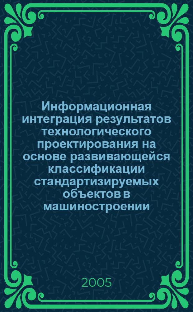 Информационная интеграция результатов технологического проектирования на основе развивающейся классификации стандартизируемых объектов в машиностроении : автореф. дис. на соиск. учен. степ. канд. техн. наук : специальность 05.02.23 <Стандартизация и упр. качеством продукции>