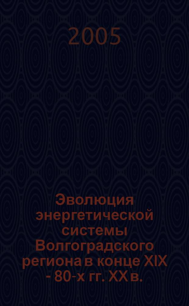 Эволюция энергетической системы Волгоградского региона в конце XIX - 80-х гг. XX в. : автореф. дис. на соиск. учен. степ. к.э.н. : спец. 08.00.01