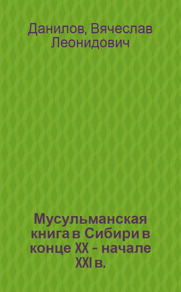 Мусульманская книга в Сибири в конце XX - начале XXI в. : автореф. дис. на соиск. учен. степ. канд. ист. наук : спец. 05.25.03