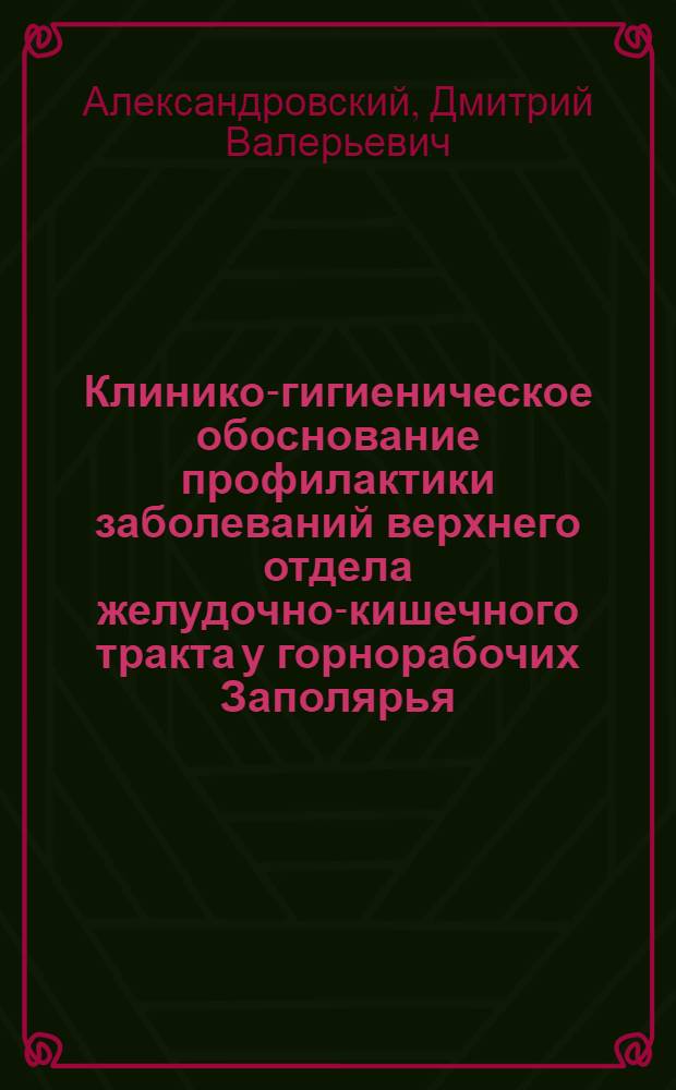 Клинико-гигиеническое обоснование профилактики заболеваний верхнего отдела желудочно-кишечного тракта у горнорабочих Заполярья : автореф. дис. на соиск. учен. степ. канд. мед. наук : спец. 14.00.50