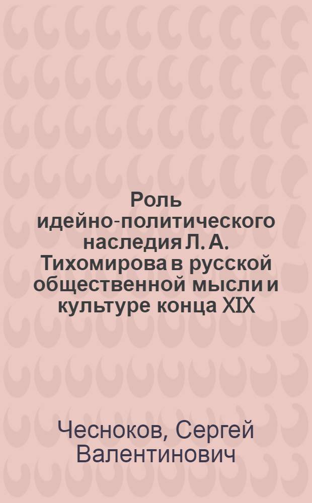 Роль идейно-политического наследия Л. А. Тихомирова в русской общественной мысли и культуре конца XIX - XX веков : автореф. дис. на соиск. учен. степ. канд. ист. наук : спец. 07.00.02