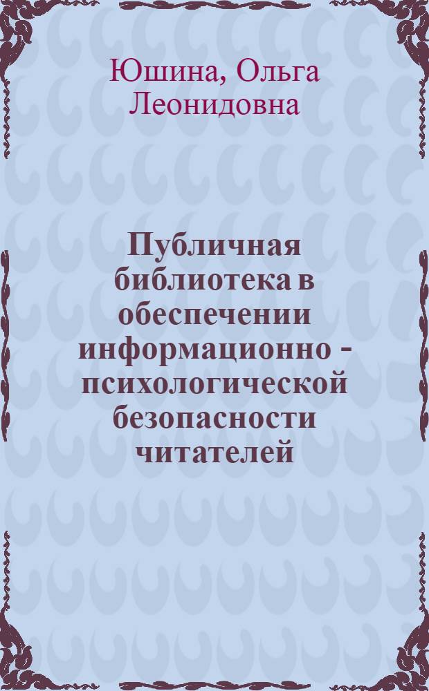 Публичная библиотека в обеспечении информационно - психологической безопасности читателей : автореф. дис. на соиск. учен. степ. к.п.н. : спец. 05.25.03