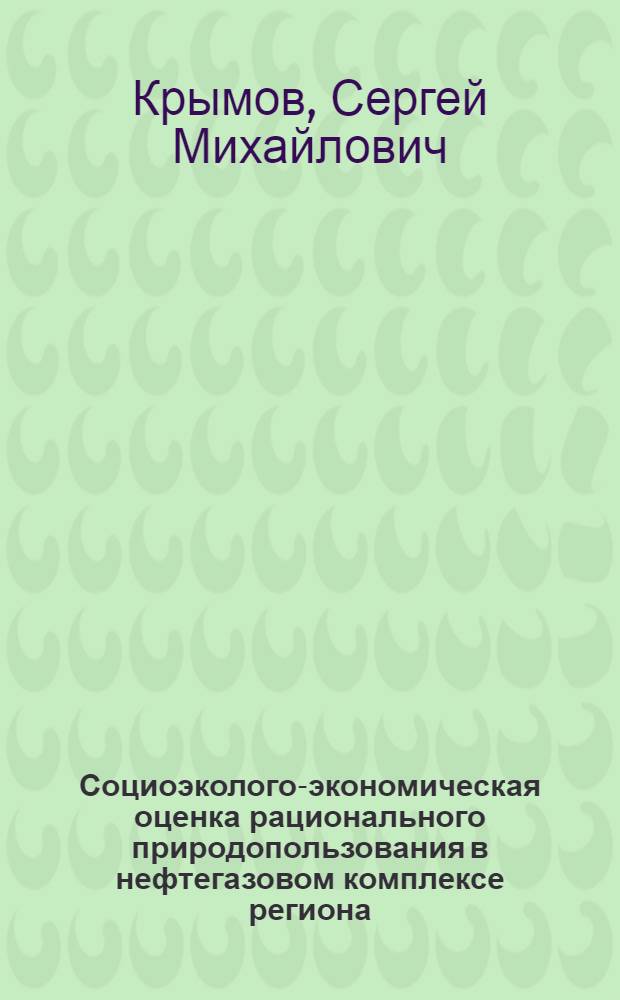 Социоэколого-экономическая оценка рационального природопользования в нефтегазовом комплексе региона: (на примере Томской обл.) : автореф. дис. на соиск. учен. степ. д-ра экон. наук : спец. 08.00.05