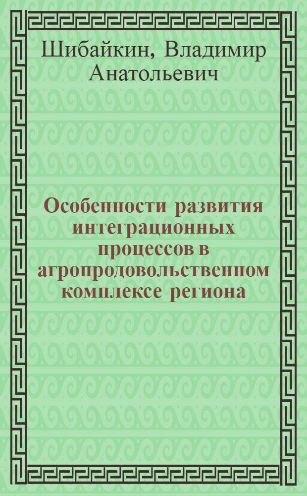 Особенности развития интеграционных процессов в агропродовольственном комплексе региона : автореф. дис. на соиск. учен. степ. канд. экон. наук : спец. 08.00.05