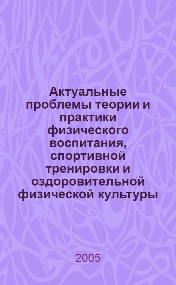 Актуальные проблемы теории и практики физического воспитания, спортивной тренировки и оздоровительной физической культуры : материалы II Международной научно-практической конференции