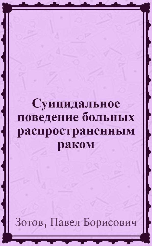 Суицидальное поведение больных распространенным раком : (Этипатогенез, клинические формы, оптимизация паллиативной помощи) : автореф. дис. на соиск. учен. степ. д-ра мед. наук : специальность 14.00.18 <Психиатрия> : специальность 14.00.14 <Онкология>