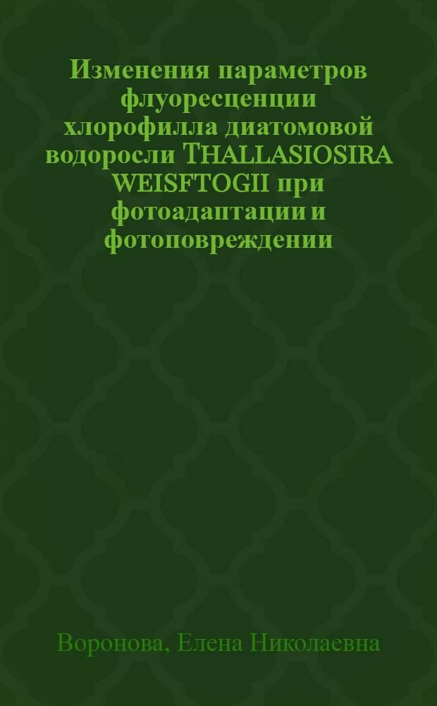 Изменения параметров флуоресценции хлорофилла диатомовой водоросли Thallasiosira weisftogii при фотоадаптации и фотоповреждении : автореф. дис. на соиск. учен. степ. канд. биол. наук : специальность 03.00.02 <Биофизика>