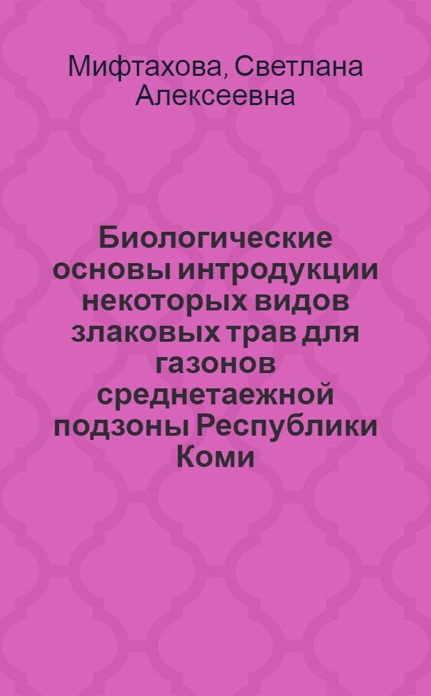Биологические основы интродукции некоторых видов злаковых трав для газонов среднетаежной подзоны Республики Коми : автореф. дис. на соиск. учен. степ. канд. биол. наук : специальность 03.00.05 <Ботаника>