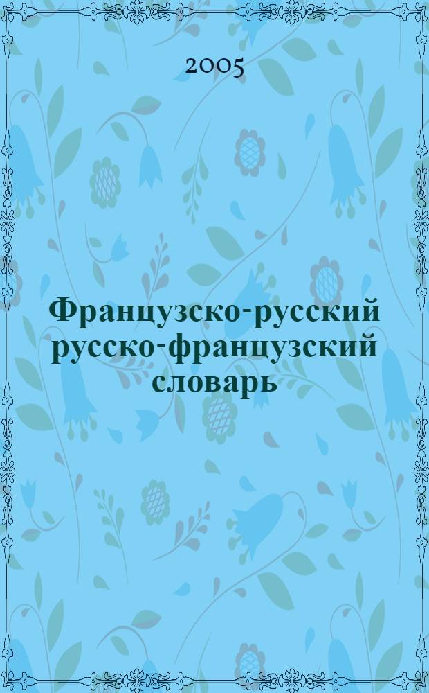 Французско-русский русско-французский словарь = Fran&ccedil;ais-russe russe-fran&ccedil;ais dictionnaire : 32000 слов + грамматический справочник : для студентов и школьников