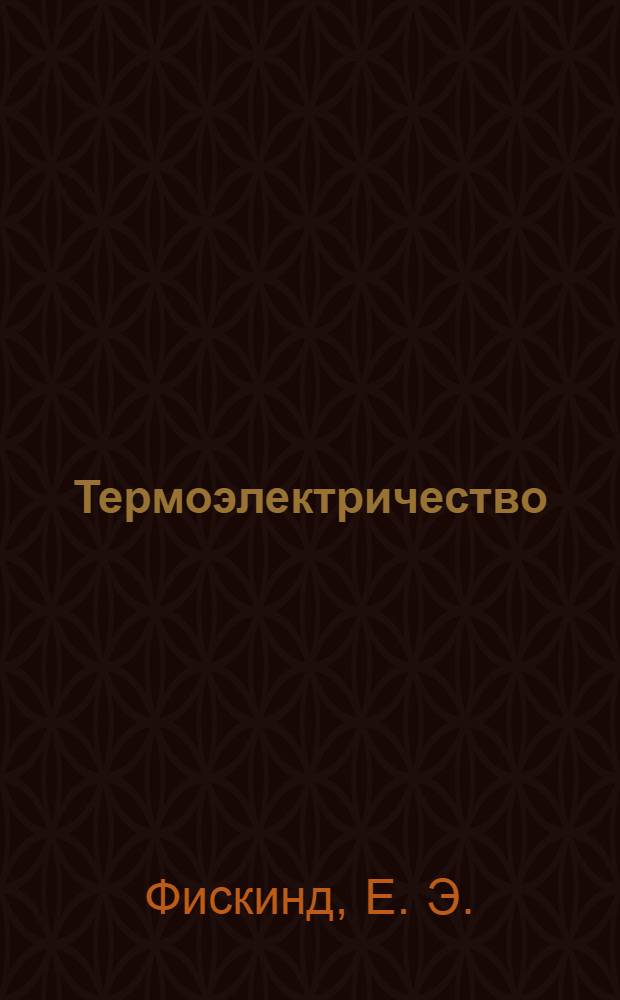Термоэлектричество : содержание и методика преподавания элективного курса : учеб. пособие для студентов вузов, обучающихся по направлению 540200, 050200 Физико-мат. образование
