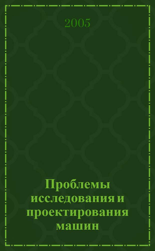 Проблемы исследования и проектирования машин : междунар. науч.-техн. конф., 24-25 ноября 2005 г. : сб. ст