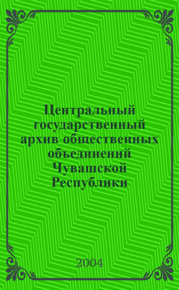 Центральный государственный архив общественных объединений Чувашской Республики : путеводитель