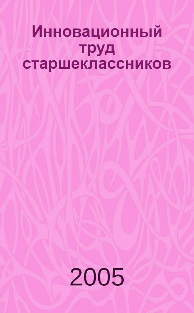 Инновационный труд старшеклассников = технология социальной защиты : методическое пособие