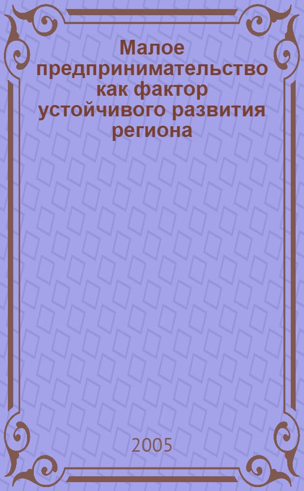 Малое предпринимательство как фактор устойчивого развития региона : автореф. дис. на соиск. учен. степ. к.э.н. : спец. 08.00.05