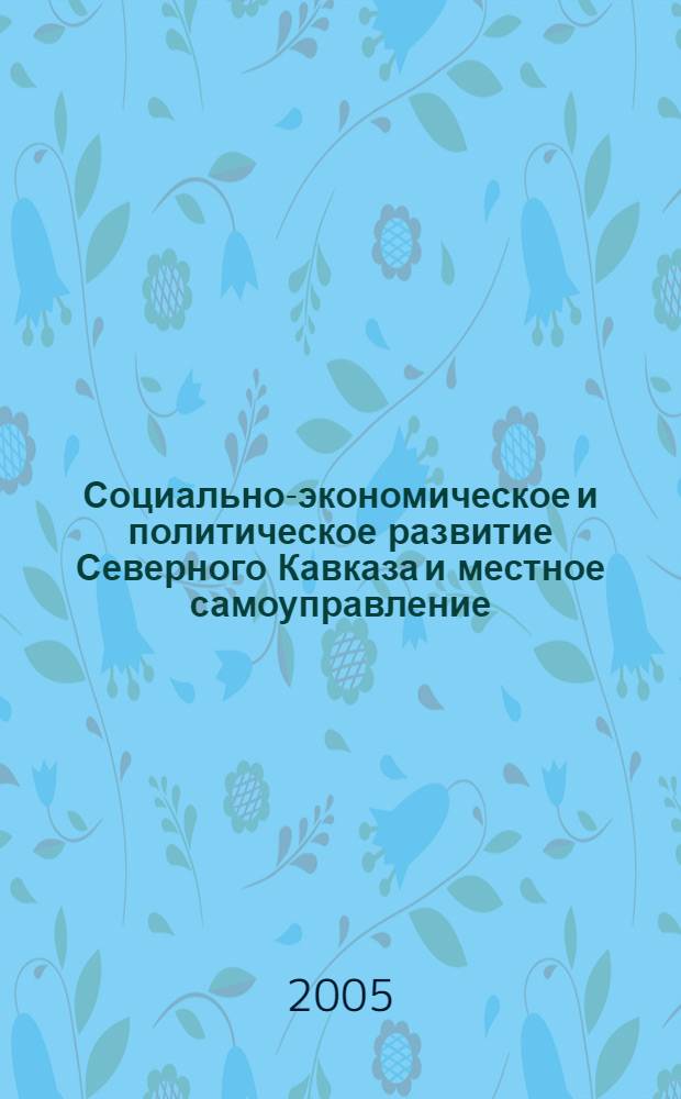 Социально-экономическое и политическое развитие Северного Кавказа и местное самоуправление : сб. ст
