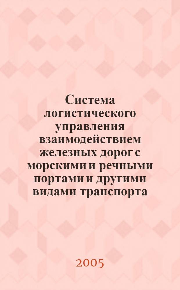 Система логистического управления взаимодействием железных дорог с морскими и речными портами и другими видами транспорта = Logistic system for management of rail ways interaction with sea and river ports and other moders of transport