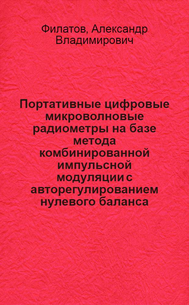Портативные цифровые микроволновые радиометры на базе метода комбинированной импульсной модуляции с авторегулированием нулевого баланса : автореф. дис. на соиск. учен. степ. д.т.н. : спец. 05.12.04