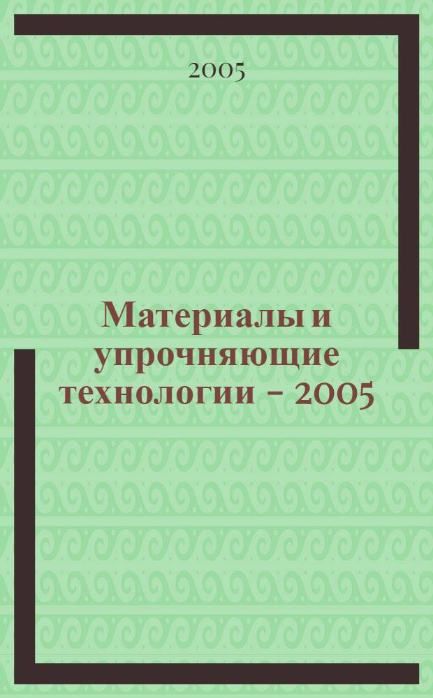 Материалы и упрочняющие технологии - 2005 : сб. материалов XII Рос. науч.-техн. конф., 15-16 ноября 2005 г