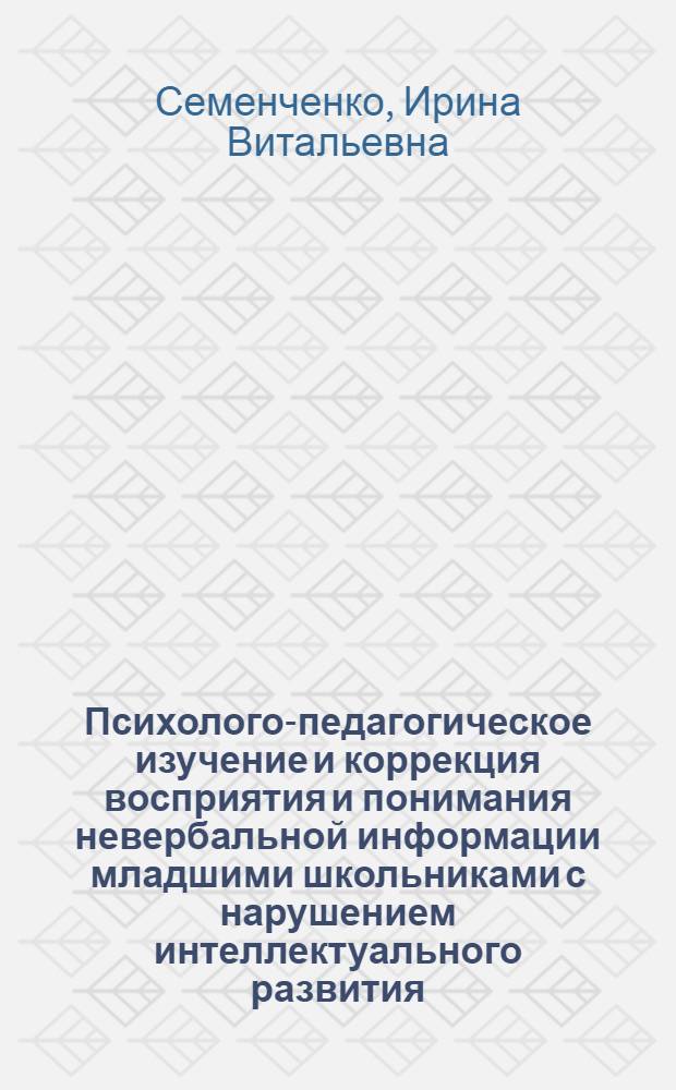 Психолого-педагогическое изучение и коррекция восприятия и понимания невербальной информации младшими школьниками с нарушением интеллектуального развития (на материале сказок) : автореф. дис. на соиск. учен. степ. канд. пед. наук : специальность 13.00.03 <Коррекц. педагогика>
