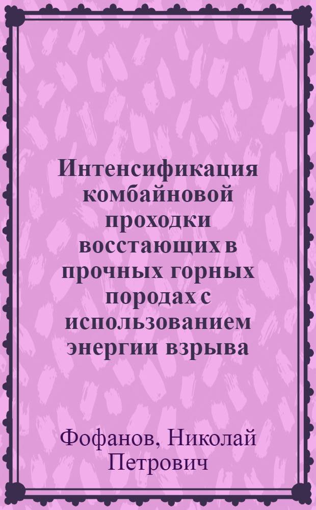 Интенсификация комбайновой проходки восстающих в прочных горных породах с использованием энергии взрыва : автореф. дис. на соиск. учен. степ. канд. техн. наук : специальность 25.00.22 <Геотехнология>