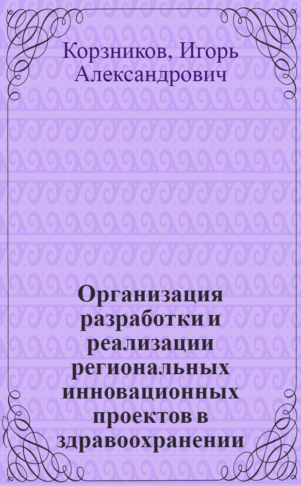 Организация разработки и реализации региональных инновационных проектов в здравоохранении: (на примере проекта телемедицины Алтайского края) : автореф. дис. на соиск. учен. степ. канд. экон. наук : спец. 08.00.05