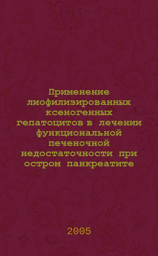 Применение лиофилизированных ксеногенных гепатоцитов в лечении функциональной печеночной недостаточности при остром панкреатите : автореф. дис. на соиск. учен. степ. канд. мед. наук : специальность 14.00.27 ; специальность 14.00.37 <Анестезиология и реаниматология>