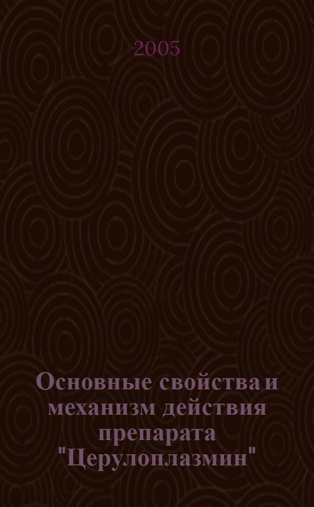 Основные свойства и механизм действия препарата "Церулоплазмин" : автореф. дис. на соиск. учен. степ. д.м.н. : спец. 03.00.04 <Биохимия>