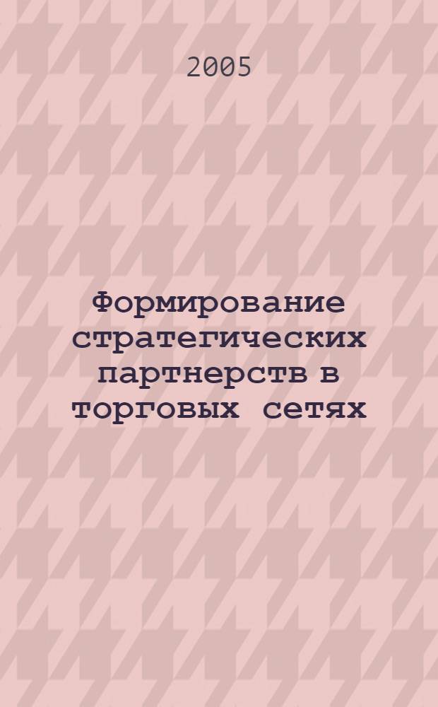 Формирование стратегических партнерств в торговых сетях : автореф. дис. на соиск. учен. степ. д.э.н. : спец. 08.00.05 <Экономика и упр. нар. хоз-вом>