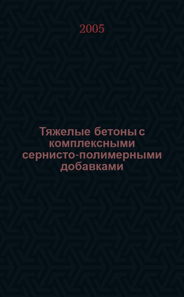 Тяжелые бетоны с комплексными сернисто-полимерными добавками : монография