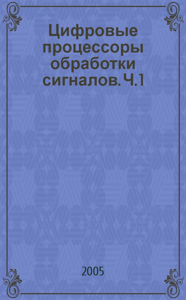 Цифровые процессоры обработки сигналов. Ч. 1