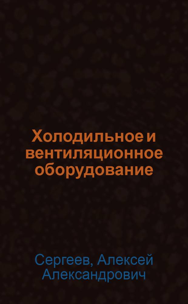 Холодильное и вентиляционное оборудование : учебное пособие для студентов высших учебных заведений, обучающихся по специальности 311500 - Механизация переработки сельскохозяйственной продукции