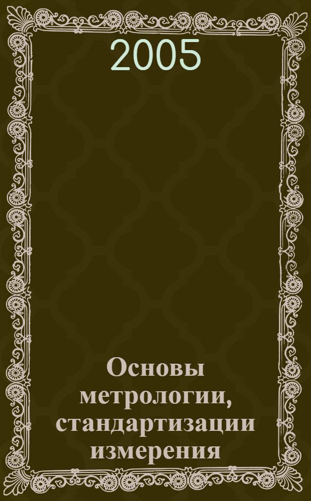 Основы метрологии, стандартизации измерения : учеб. пособие для студентов вузов, обучающихся по специальности 201500 "Бытовая радиоэлектрон. аппаратура"