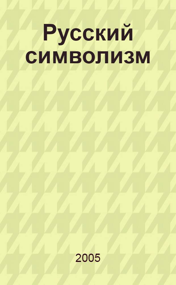 Русский символизм: основные принципы и историософия : (на материалах творчества Дм. Мережковского, В. Брюсова и А. Белого) : монография