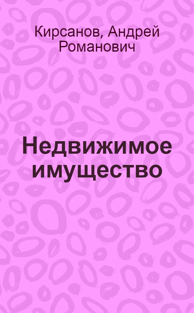 Недвижимое имущество : нормы права и судебные прецеденты