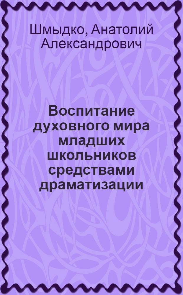 Воспитание духовного мира младших школьников средствами драматизации : автореф. дис. на соиск. учен. степ. канд. пед. наук : специальность 13.00.01 <Общ. педагогика, история педагогики и образования>