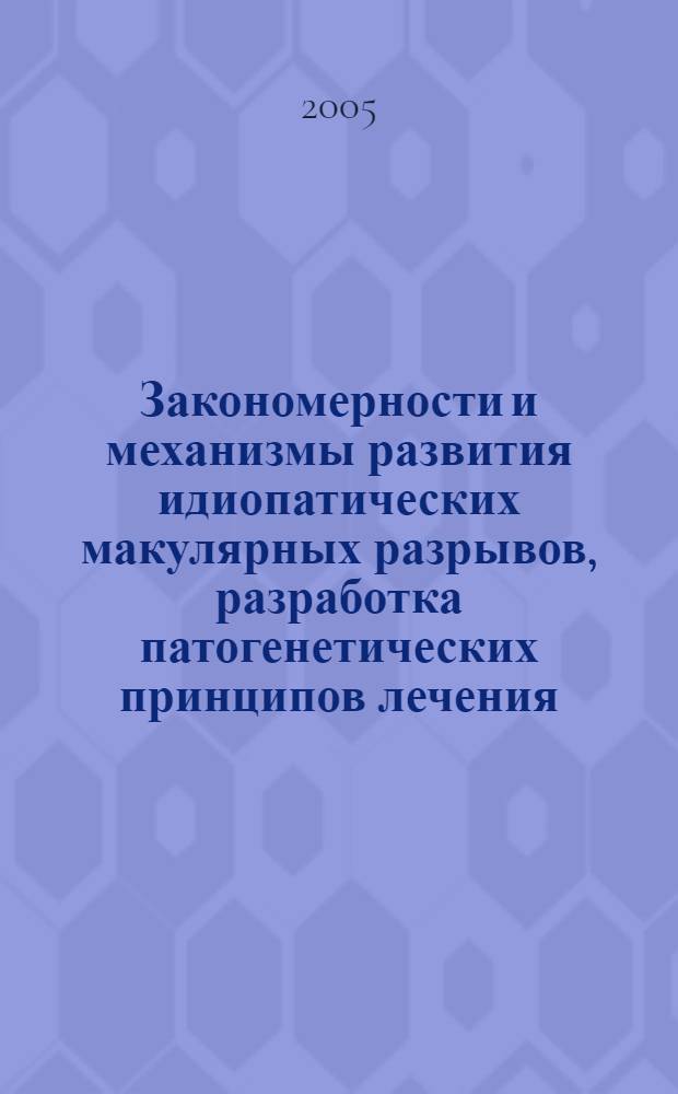 Закономерности и механизмы развития идиопатических макулярных разрывов, разработка патогенетических принципов лечения : автореф. дис. на соиск. учен. степ. д-ра мед. наук : специальность 14.00.16 <Патол. физиология>