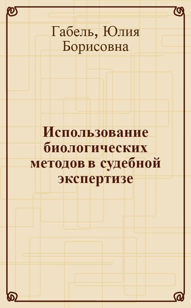 Использование биологических методов в судебной экспертизе : автореф. дис. на соиск. учен. степ. к.ю.н. : спец. 12.00.09