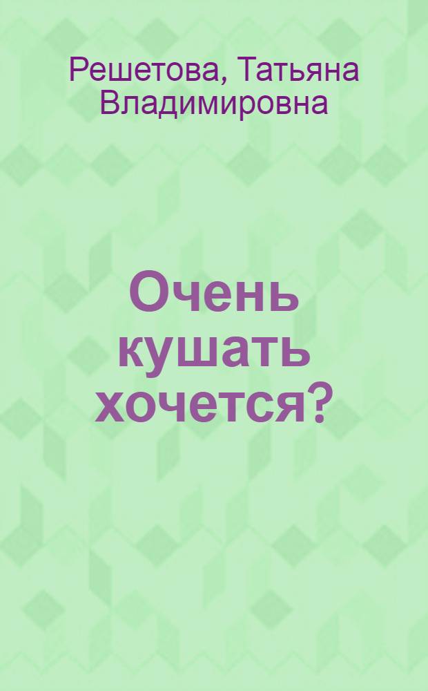 Очень кушать хочется? : рекомендации для тех, кто хочет обрести и сохранить стройность фигуры и достичь спокойствия в душе
