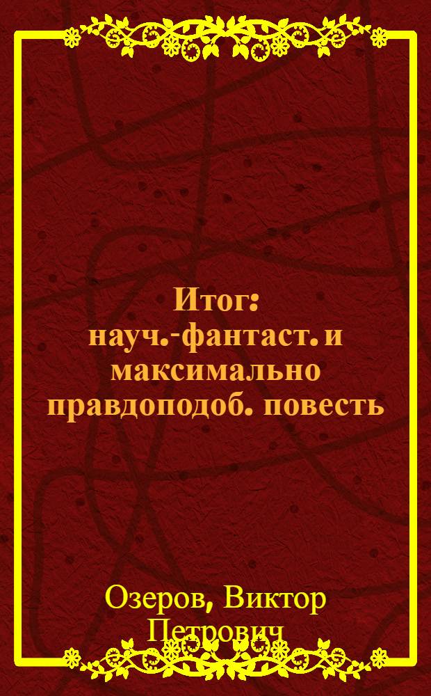 Итог : науч.-фантаст. и максимально правдоподоб. повесть