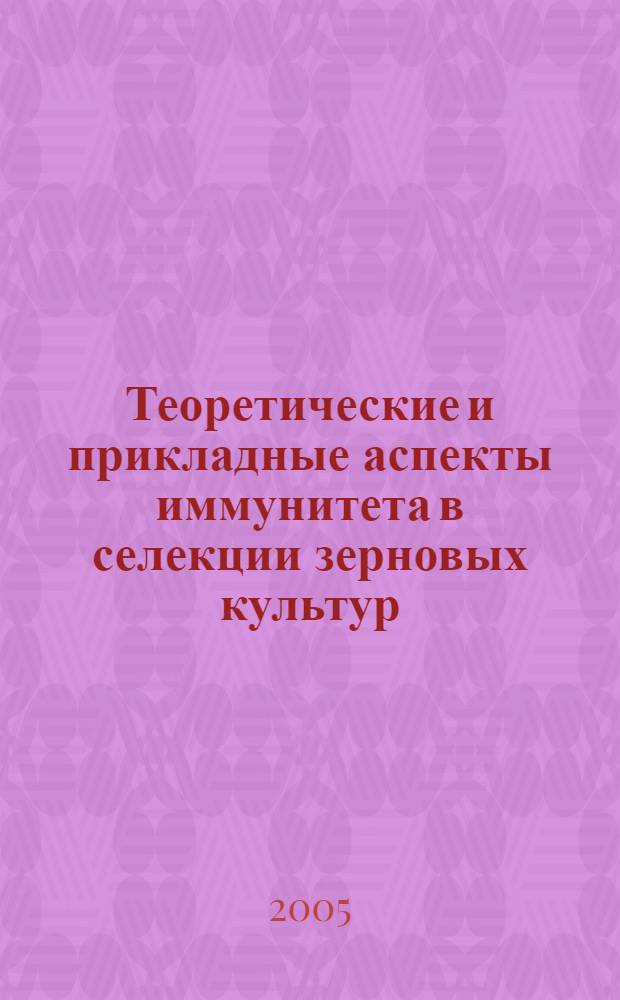 Теоретические и прикладные аспекты иммунитета в селекции зерновых культур : монография