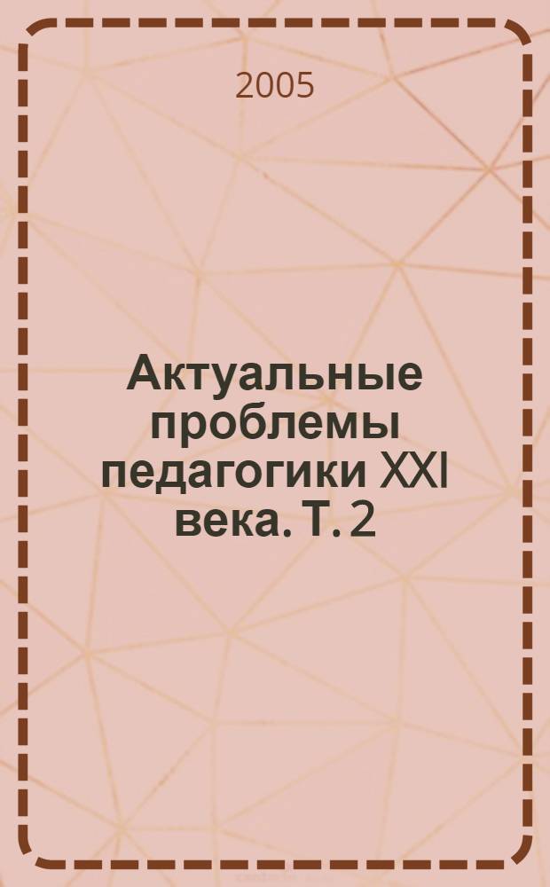 Актуальные проблемы педагогики XXI века. Т. 2