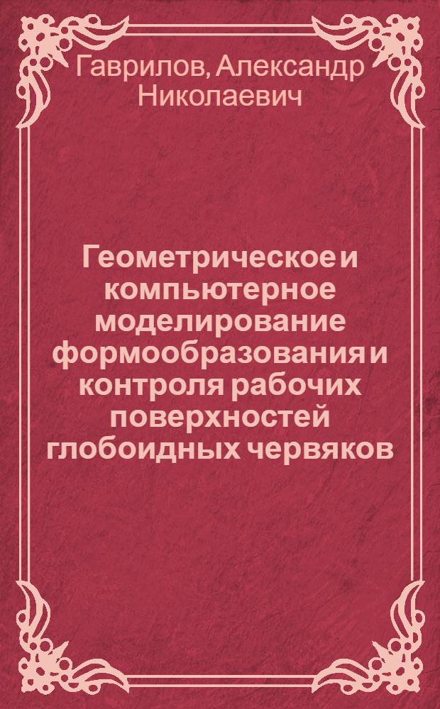 Геометрическое и компьютерное моделирование формообразования и контроля рабочих поверхностей глобоидных червяков : автореф. дис. на соиск. учен. степ. канд. техн. наук : специальность 05.01.01 <Инженер. геометрия и компьютер. графика>